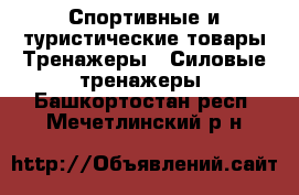 Спортивные и туристические товары Тренажеры - Силовые тренажеры. Башкортостан респ.,Мечетлинский р-н